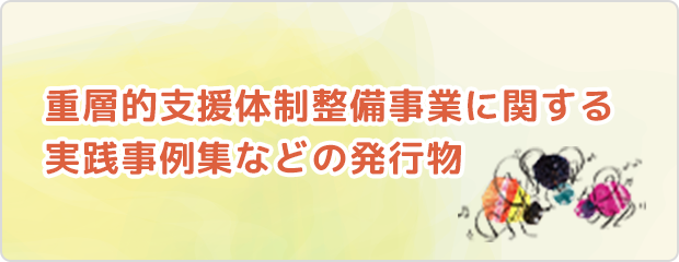 重層的支援体制整備事業に関する実践事例集などの発行物